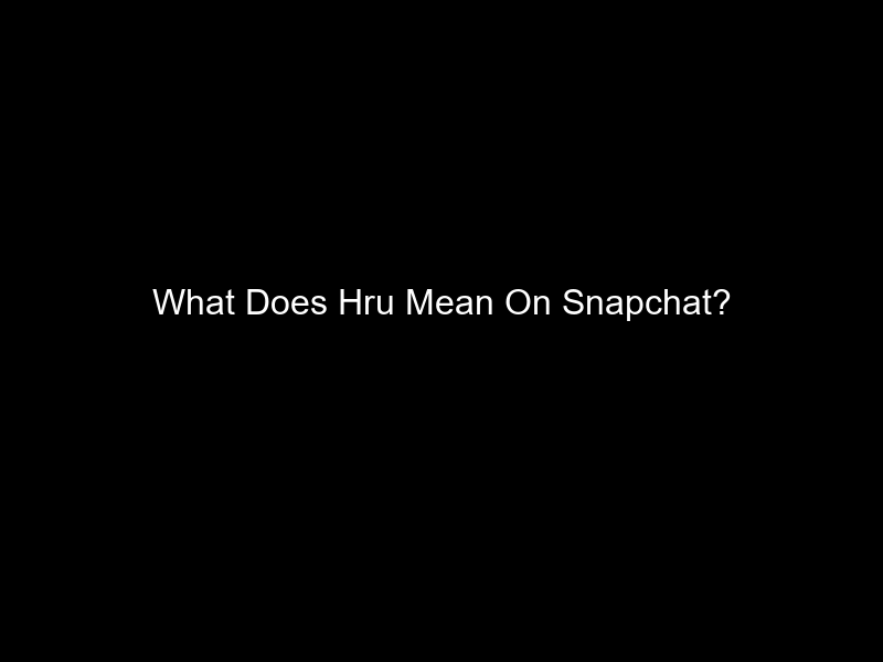 What Does Hru Mean On Snapchat?