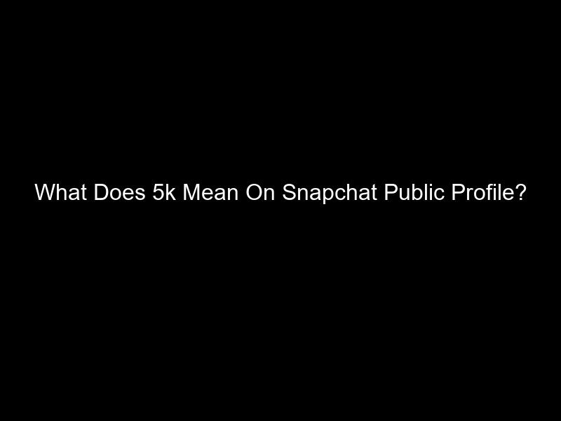 What Does 5k Mean On Snapchat Public Profile?