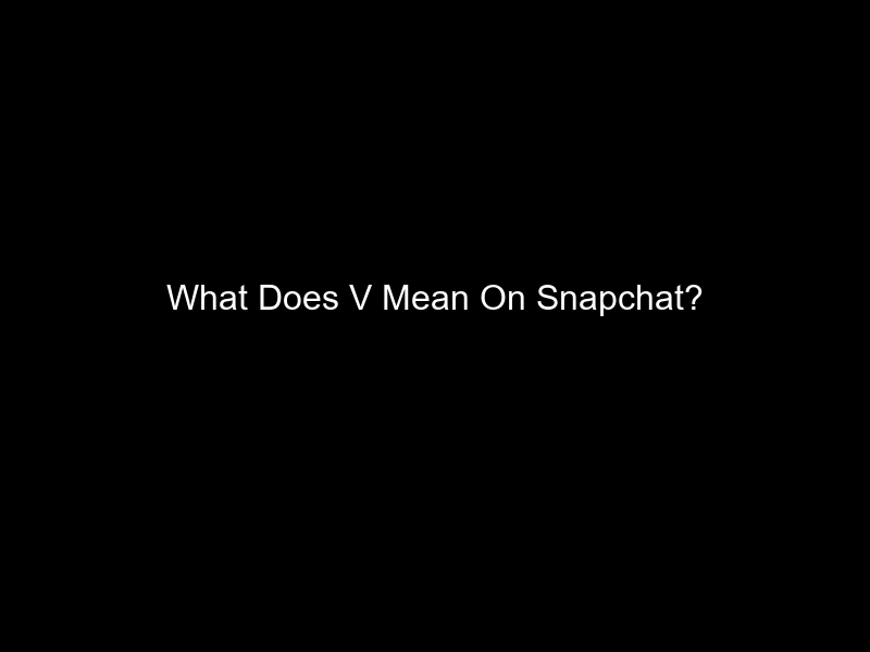 What Does V Mean On Snapchat?