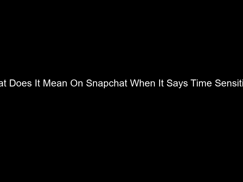 What Does It Mean On Snapchat When It Says Time Sensitive?