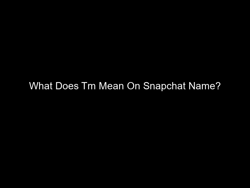 What Does Tm Mean On Snapchat Name?