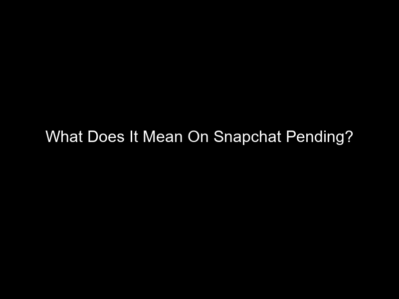 What Does It Mean On Snapchat Pending?