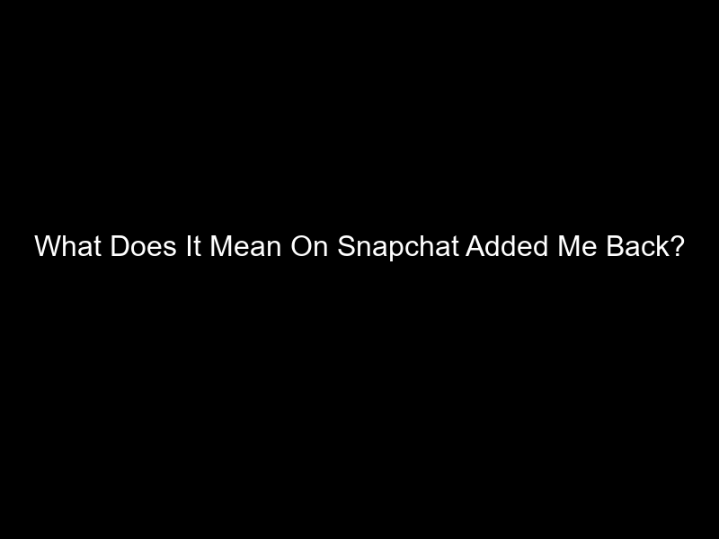 What Does It Mean On Snapchat Added Me Back?