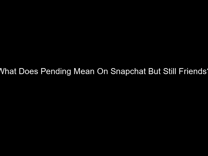 What Does Pending Mean On Snapchat But Still Friends?