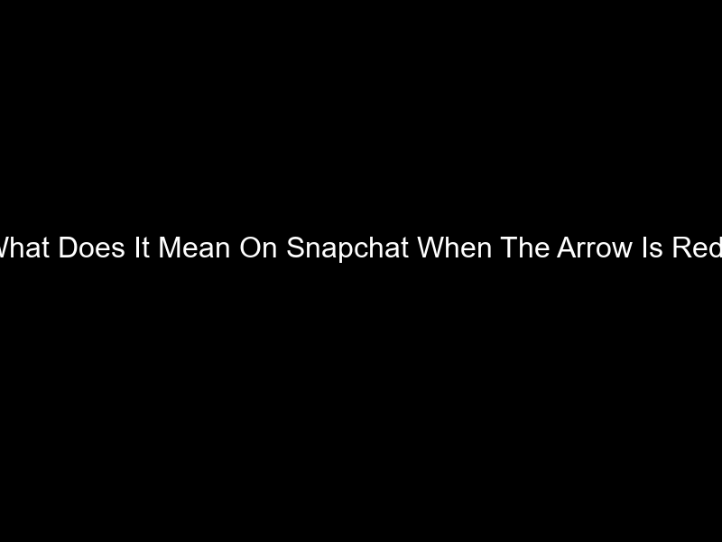 What Does It Mean On Snapchat When The Arrow Is Red?