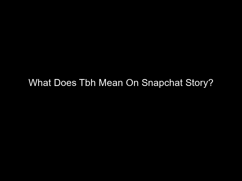 What Does Tbh Mean On Snapchat Story?