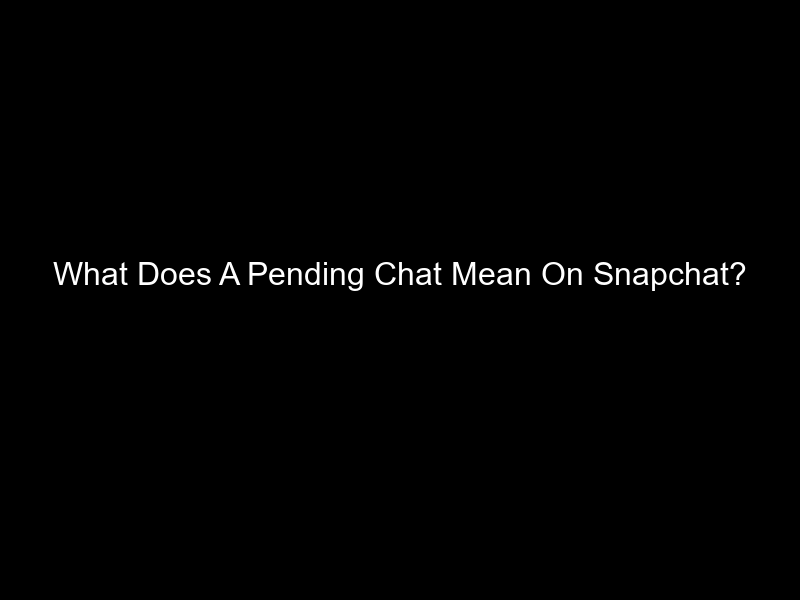 What Does A Pending Chat Mean On Snapchat?