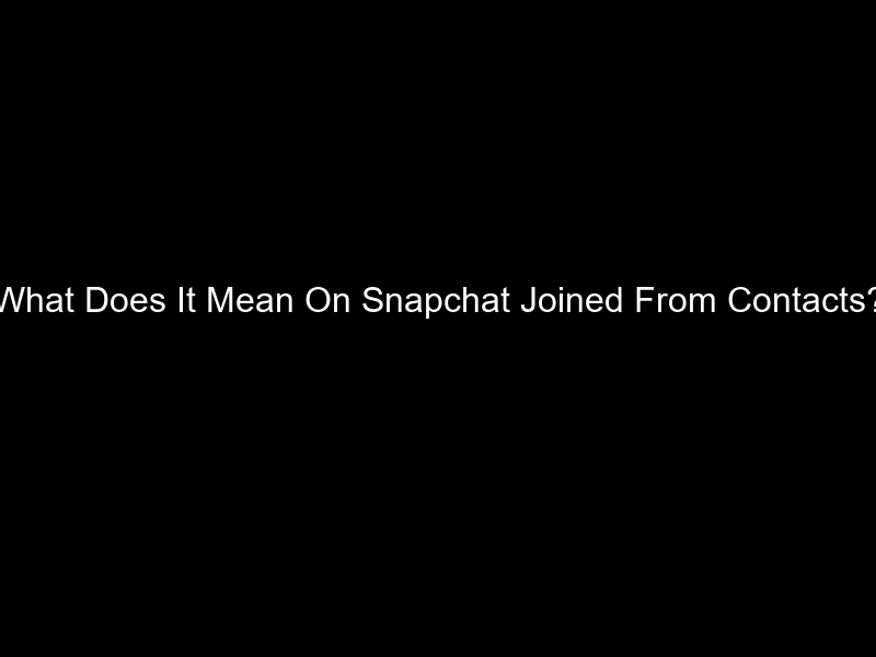 What Does It Mean On Snapchat Joined From Contacts?