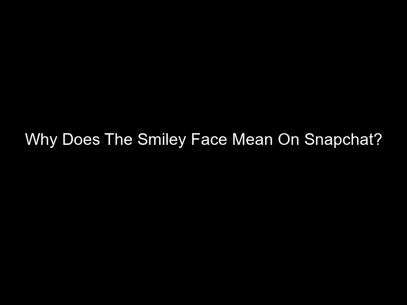 Why Does The Smiley Face Mean On Snapchat?