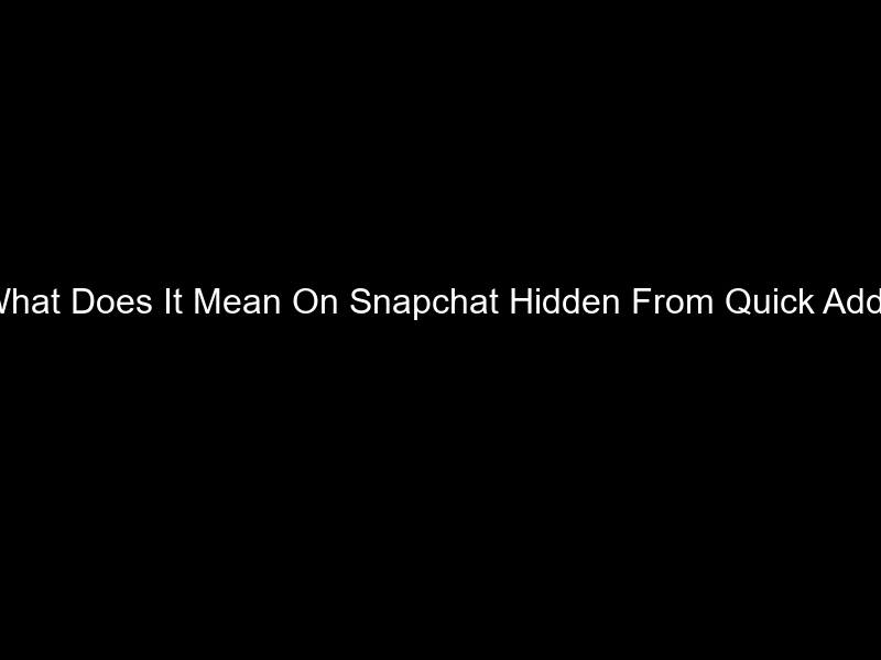 What Does It Mean On Snapchat Hidden From Quick Add?