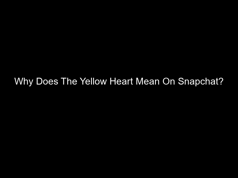 Why Does The Yellow Heart Mean On Snapchat?