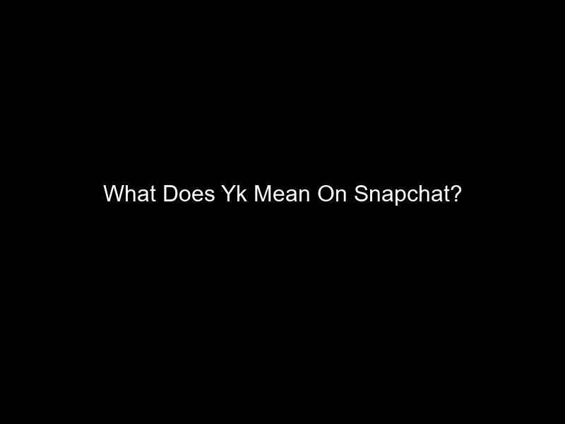 What Does Yk Mean On Snapchat?