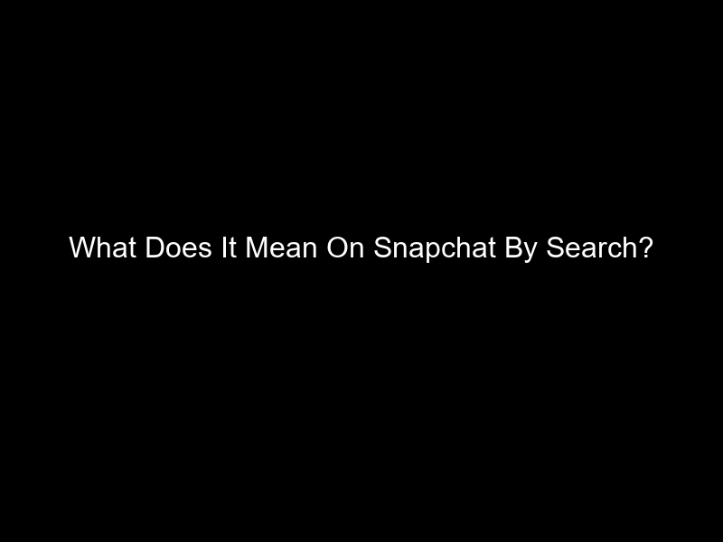 What Does It Mean On Snapchat By Search?