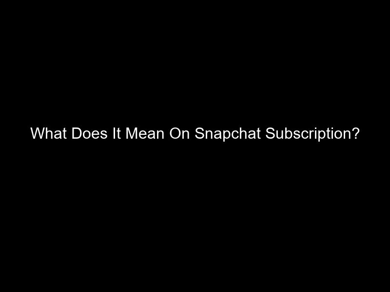 What Does It Mean On Snapchat Subscription?