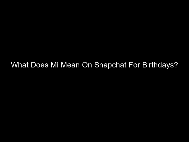 What Does Mi Mean On Snapchat For Birthdays?