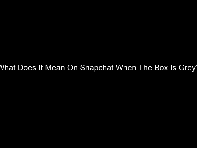 What Does It Mean On Snapchat When The Box Is Grey?