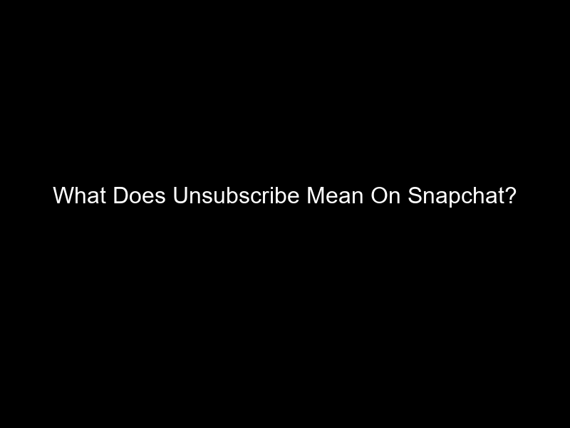 What Does Unsubscribe Mean On Snapchat?