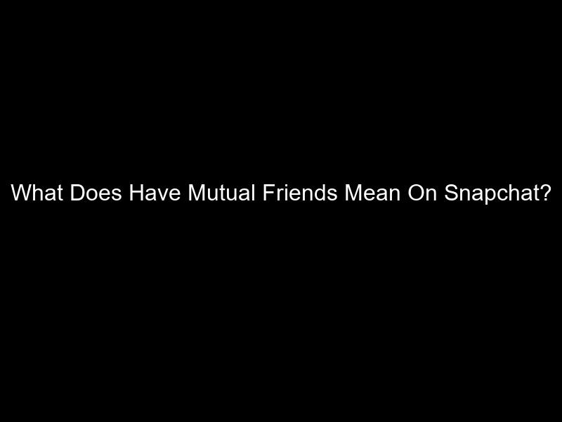 What Does Have Mutual Friends Mean On Snapchat?