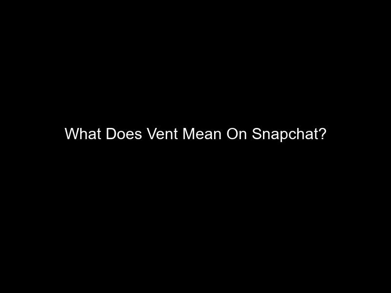 What Does Vent Mean On Snapchat?