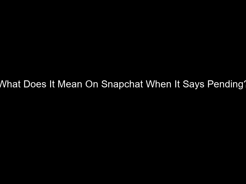 What Does It Mean On Snapchat When It Says Pending?