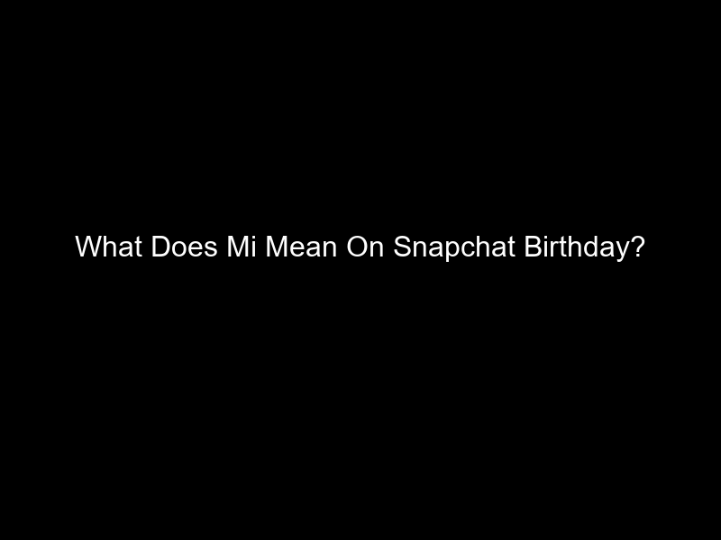 What Does Mi Mean On Snapchat Birthday?