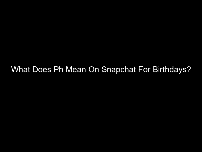 What Does Ph Mean On Snapchat For Birthdays?