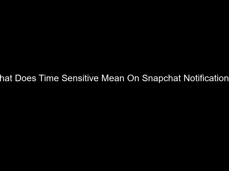 What Does Time Sensitive Mean On Snapchat Notifications?