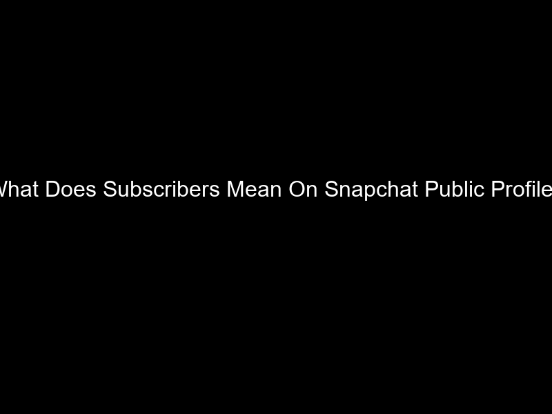 What Does Subscribers Mean On Snapchat Public Profile?