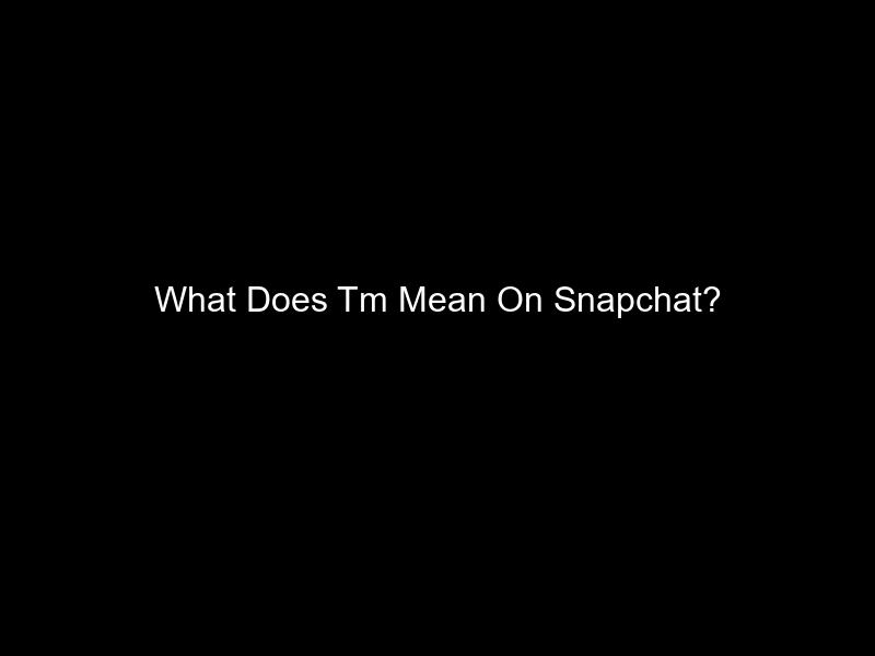 What Does Tm Mean On Snapchat?