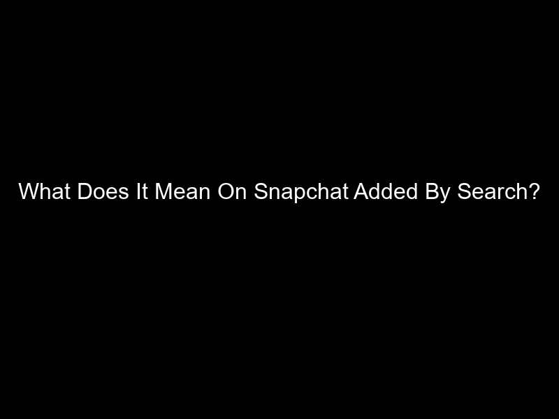 What Does It Mean On Snapchat Added By Search?