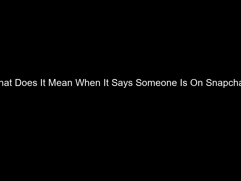 What Does It Mean When It Says Someone Is On Snapchat?