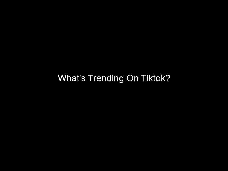 What's Trending On Tiktok?