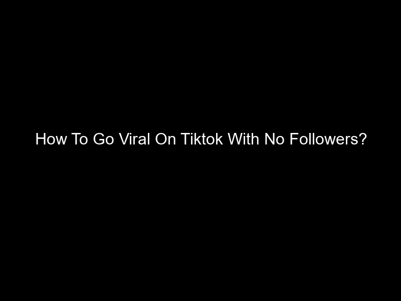 How To Go Viral On Tiktok With No Followers?