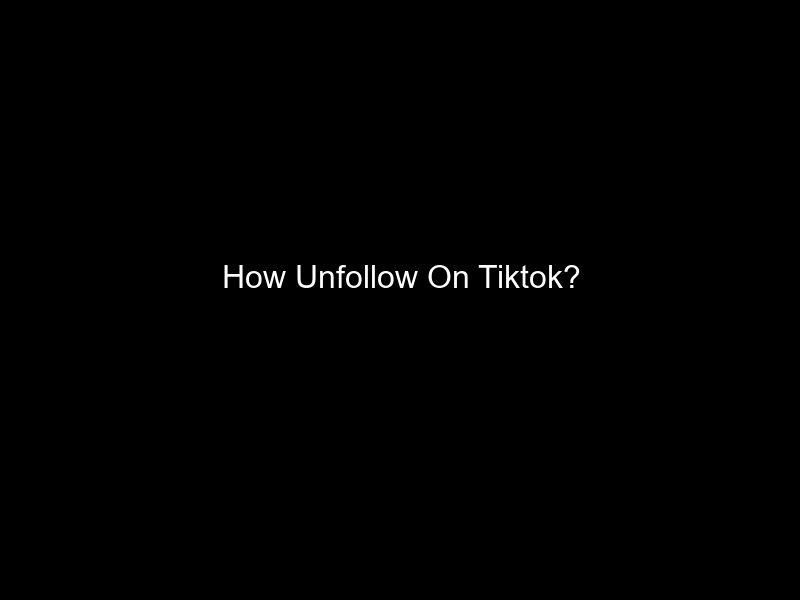 How Unfollow On Tiktok?