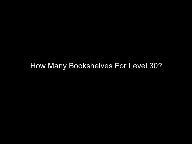 How Many Bookshelves For Level 30?