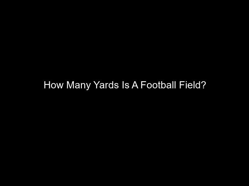 How Many Yards Is A Football Field?