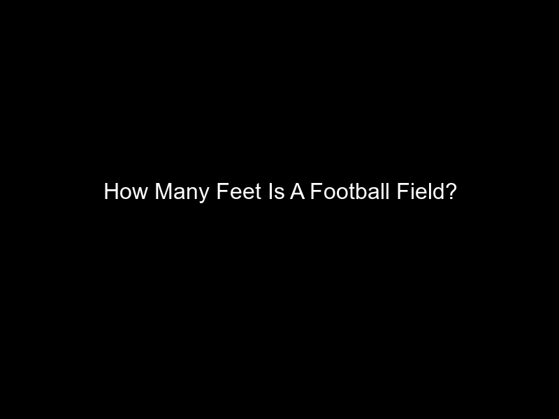 How Many Feet Is A Football Field?