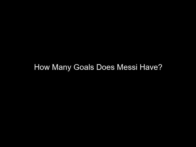 How Many Goals Does Messi Have?