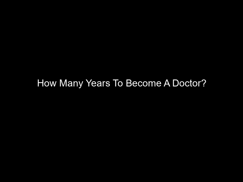 How Many Years To Become A Doctor?