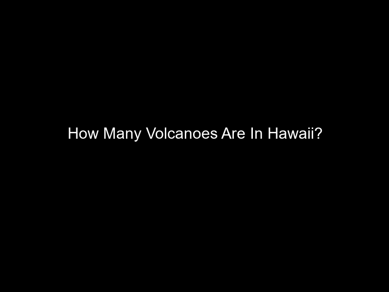 How Many Volcanoes Are In Hawaii?