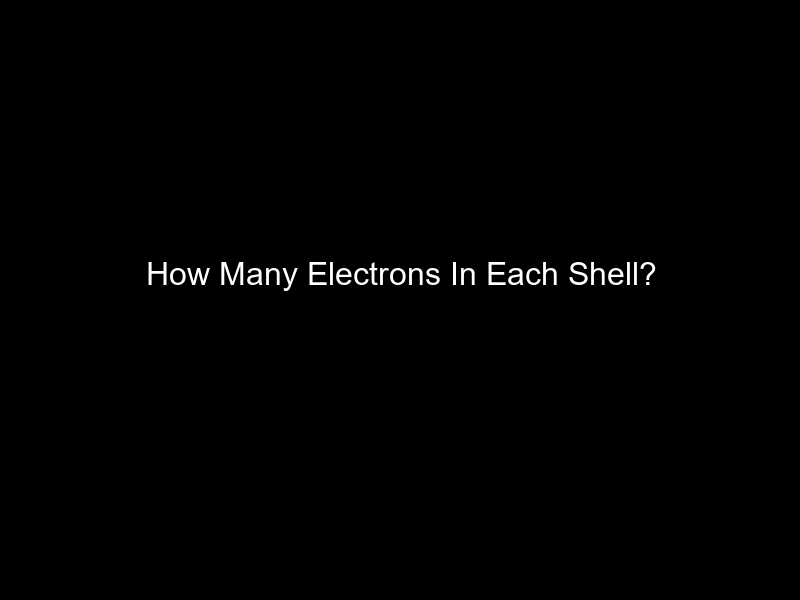 How Many Electrons In Each Shell?