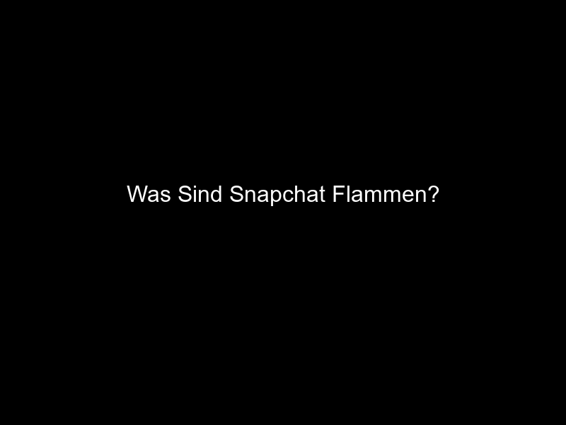 Was Sind Snapchat Flammen?
